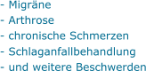 - Migräne - Arthrose - chronische Schmerzen  - Schlaganfallbehandlung - und weitere Beschwerden